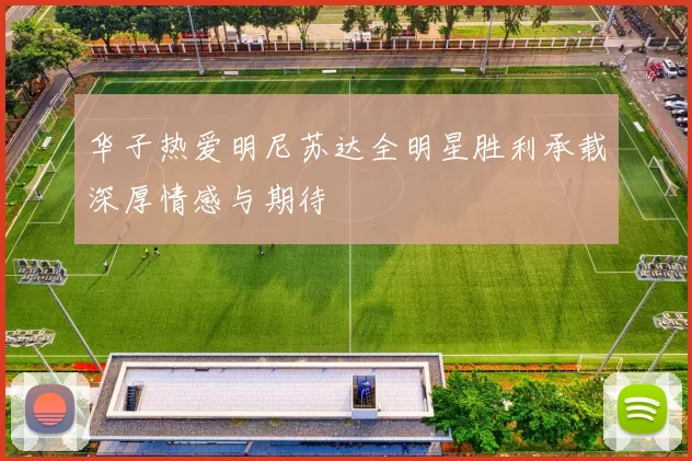华子热爱明尼苏达全明星胜利承载深厚情感与期待
