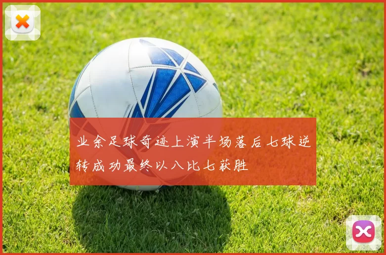 业余足球奇迹上演半场落后七球逆转成功最终以八比七获胜