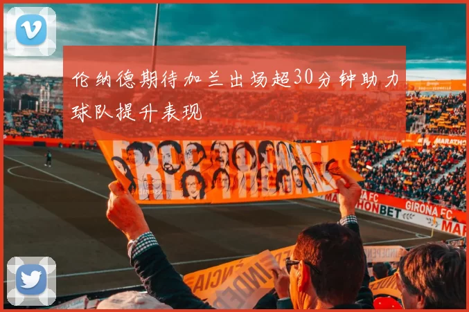 伦纳德期待加兰出场超30分钟助力球队提升表现